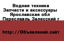 Водная техника Запчасти и аксессуары. Ярославская обл.,Переславль-Залесский г.